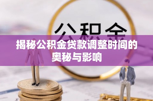 白沙揭秘公积金贷款调整时间的奥秘与影响