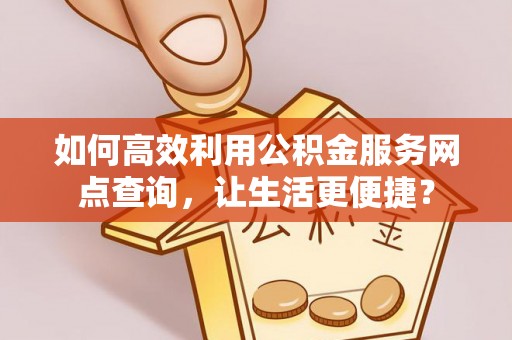 白沙如何高效利用公积金服务网点查询，让生活更便捷？