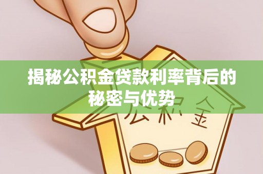 白沙揭秘公积金贷款利率背后的秘密与优势