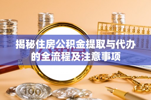 白沙揭秘住房公积金提取与代办的全流程及注意事项