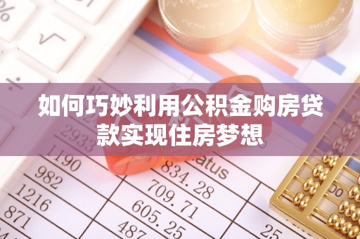 白沙如何巧妙利用公积金购房贷款实现住房梦想