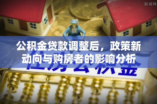 白沙公积金贷款调整后，政策新动向与购房者的影响分析