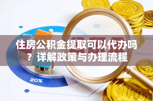 白沙住房公积金提取可以代办吗？详解政策与办理流程