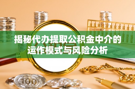 白沙揭秘代办提取公积金中介的运作模式与风险分析