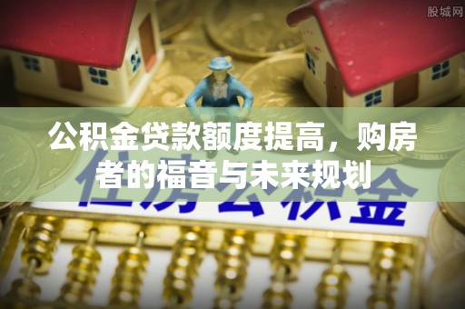 白沙公积金贷款额度提高，购房者的福音与未来规划