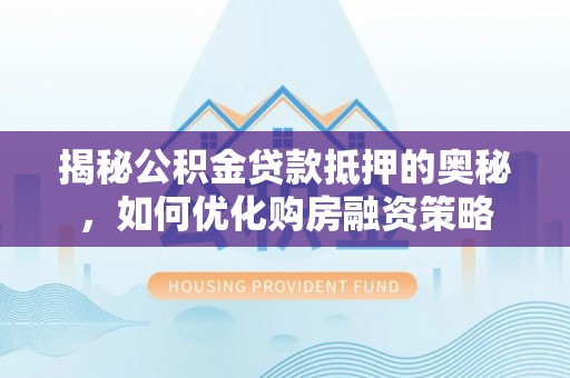 白沙揭秘公积金贷款抵押的奥秘，如何优化购房融资策略