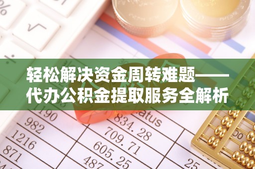 白沙轻松解决资金周转难题——代办公积金提取服务全解析