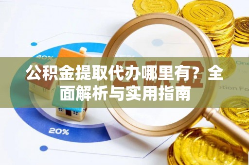 白沙公积金提取代办哪里有？全面解析与实用指南