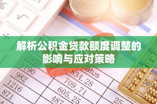 白沙解析公积金贷款额度调整的影响与应对策略