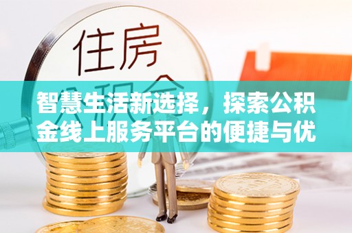 白沙智慧生活新选择，探索公积金线上服务平台的便捷与优势