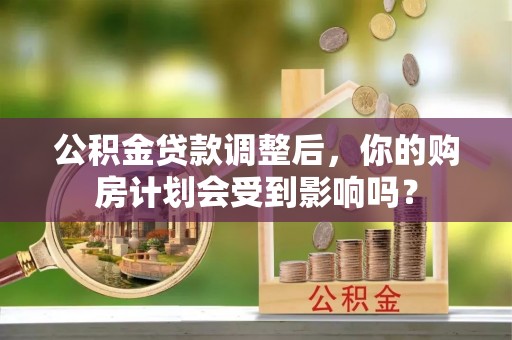 白沙公积金贷款调整后，你的购房计划会受到影响吗？
