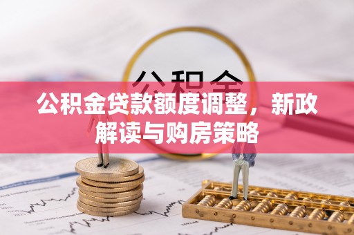 白沙公积金贷款额度调整，新政解读与购房策略