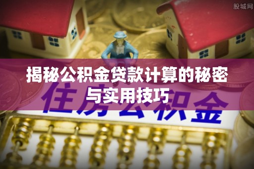 白沙揭秘公积金贷款计算的秘密与实用技巧