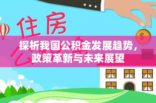 白沙探析我国公积金发展趋势，政策革新与未来展望