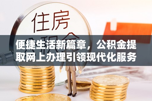 白沙便捷生活新篇章，公积金提取网上办理引领现代化服务
