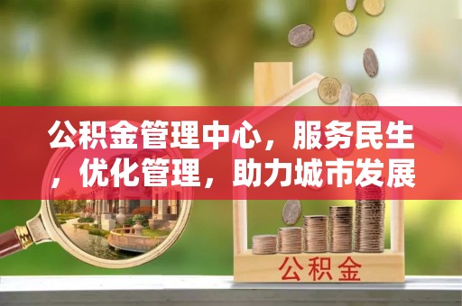 白沙公积金管理中心，服务民生，优化管理，助力城市发展