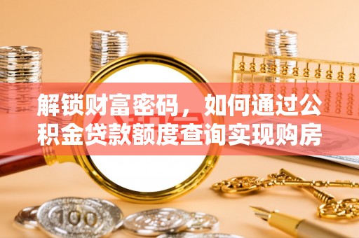 白沙解锁财富密码，如何通过公积金贷款额度查询实现购房梦想