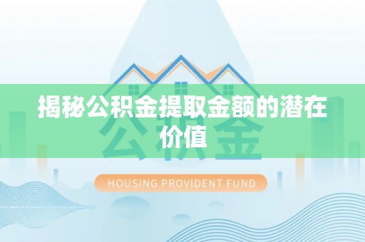 白沙揭秘公积金提取金额的潜在价值