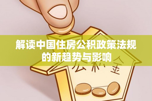 白沙解读中国住房公积政策法规的新趋势与影响