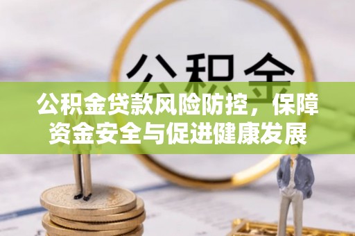白沙公积金贷款风险防控，保障资金安全与促进健康发展