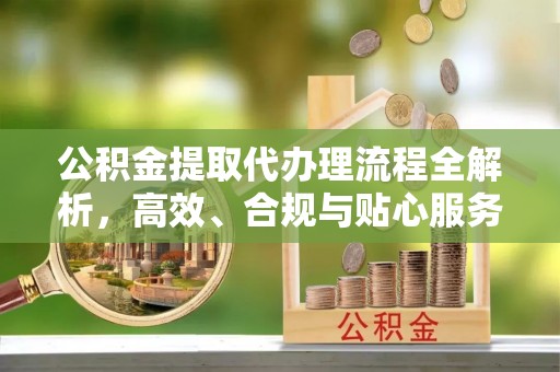 白沙公积金提取代办理流程全解析，高效、合规与贴心服务