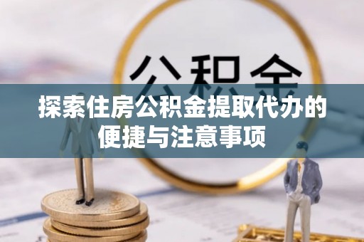 白沙探索住房公积金提取代办的便捷与注意事项