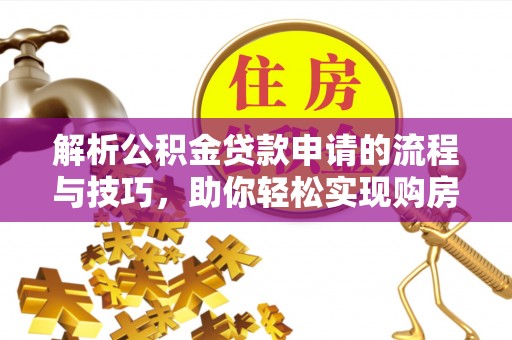 白沙解析公积金贷款申请的流程与技巧，助你轻松实现购房梦想