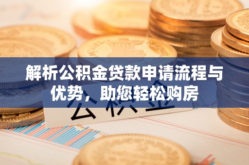 白沙解析公积金贷款申请流程与优势，助您轻松购房