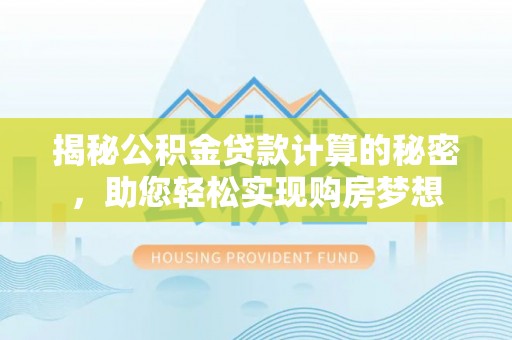 白沙揭秘公积金贷款计算的秘密，助您轻松实现购房梦想