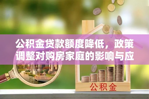 白沙公积金贷款额度降低，政策调整对购房家庭的影响与应对策略