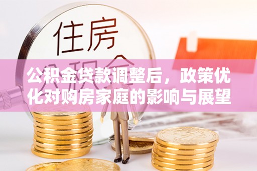白沙公积金贷款调整后，政策优化对购房家庭的影响与展望