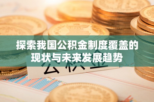 白沙探索我国公积金制度覆盖的现状与未来发展趋势