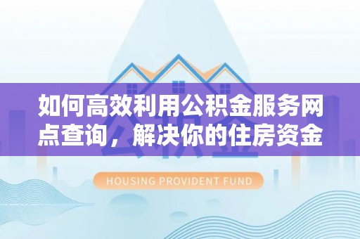 白沙如何高效利用公积金服务网点查询，解决你的住房资金难题