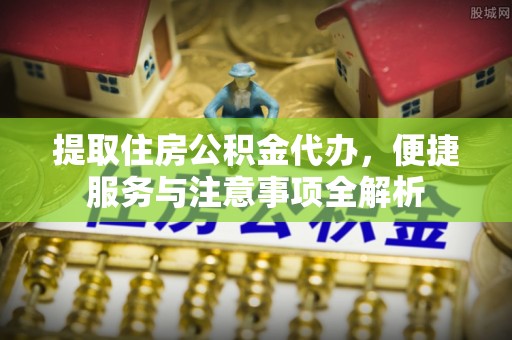 白沙提取住房公积金代办，便捷服务与注意事项全解析