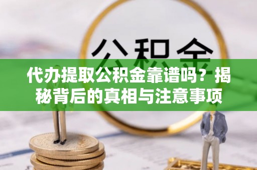 白沙代办提取公积金靠谱吗？揭秘背后的真相与注意事项