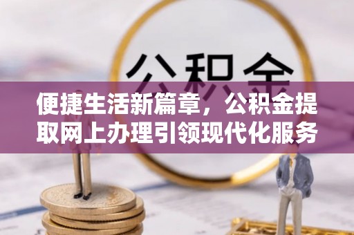 白沙便捷生活新篇章，公积金提取网上办理引领现代化服务