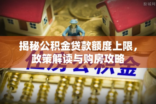 白沙揭秘公积金贷款额度上限，政策解读与购房攻略