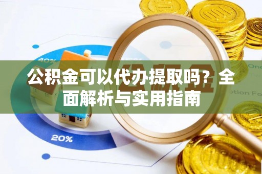 白沙公积金可以代办提取吗？全面解析与实用指南