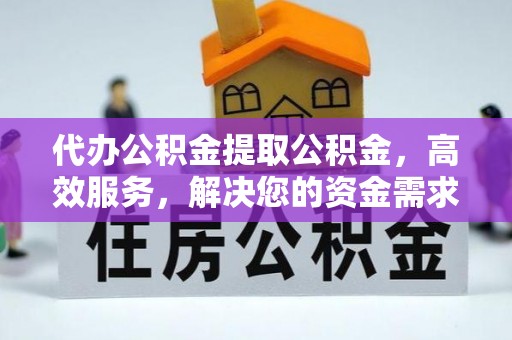 白沙代办公积金提取公积金，高效服务，解决您的资金需求