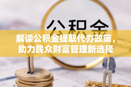 白沙解读公积金提取代办政策，助力民众财富管理新选择