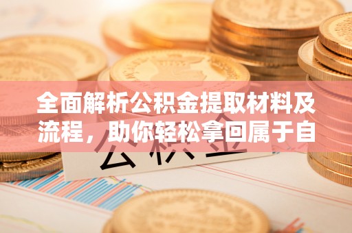 白沙全面解析公积金提取材料及流程，助你轻松拿回属于自己的钱