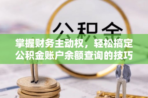 白沙掌握财务主动权，轻松搞定公积金账户余额查询的技巧与方法
