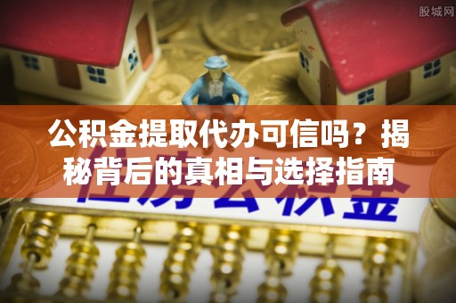 白沙公积金提取代办可信吗？揭秘背后的真相与选择指南