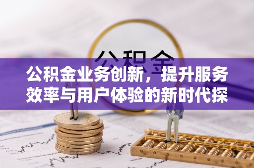 白沙公积金业务创新，提升服务效率与用户体验的新时代探索