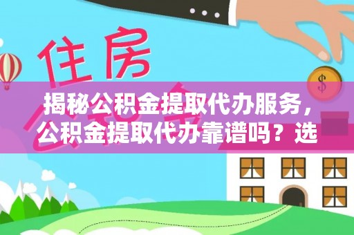 白沙揭秘公积金提取代办服务，公积金提取代办靠谱吗？选择需谨慎