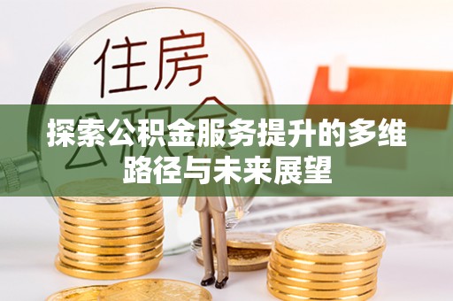 白沙探索公积金服务提升的多维路径与未来展望