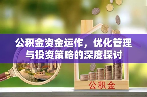 白沙公积金资金运作，优化管理与投资策略的深度探讨