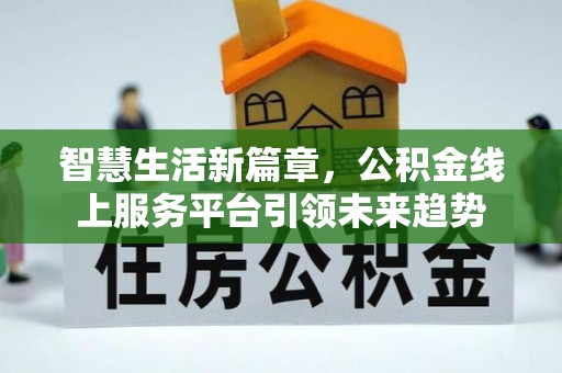 白沙智慧生活新篇章，公积金线上服务平台引领未来趋势