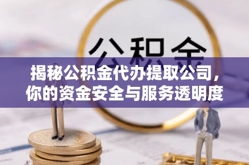 白沙揭秘公积金代办提取公司，你的资金安全与服务透明度指南