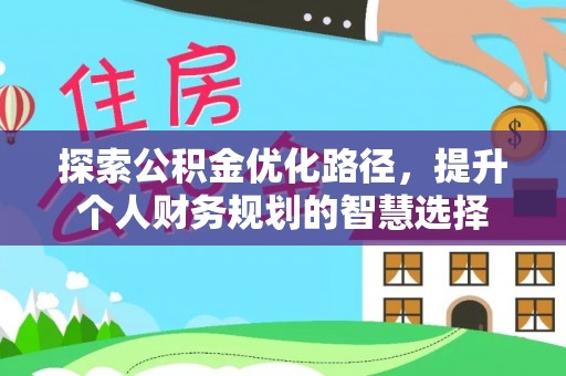 白沙探索公积金优化路径，提升个人财务规划的智慧选择